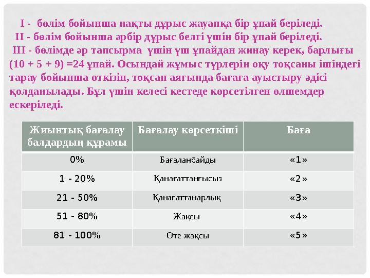 І - бөлім бойынша нақты дұрыс жауапқа бір ұпай беріледі. ІІ - бөлім бойынша әрбір дұрыс белгі үшін бір ұпай беріледі.