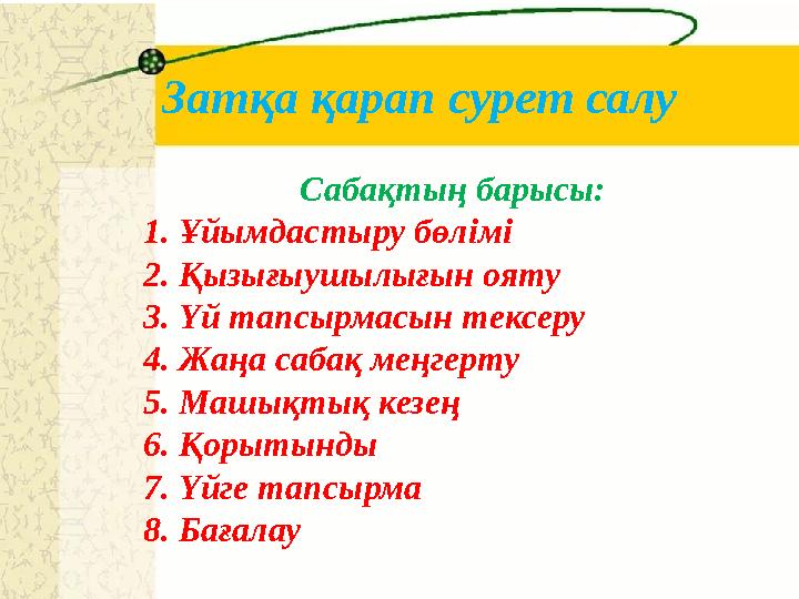 Затқа қарап сурет салу Сабақтың барысы: 1. Ұйымдастыру бөлімі 2. Қызығыушылығын ояту 3. Үй тапсырмасын тексеру 4. Жаңа сабақ м