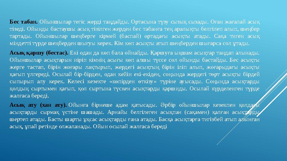 Бес табан. Ойыншылар тегіс жерді таңдайды. Ортасына түзу сызық сызады. Оған жағалай асық тізеді. Ойынды бастаушы а