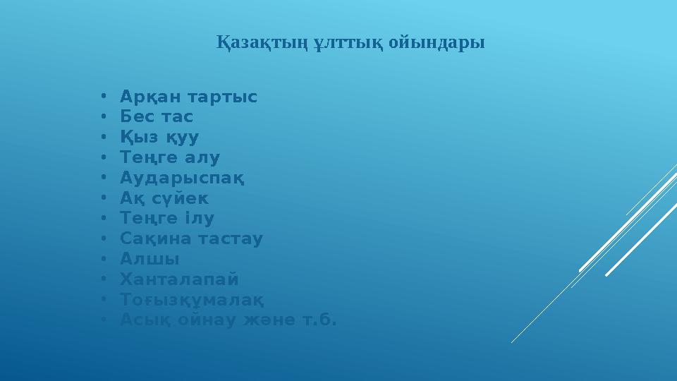 Қазақтың ұлттық ойындары • Арқан тартыс • Бес тас • Қыз қуу • Теңге алу • Аударыспақ • Ақ сүйек • Теңге ілу • Сақина тастау •