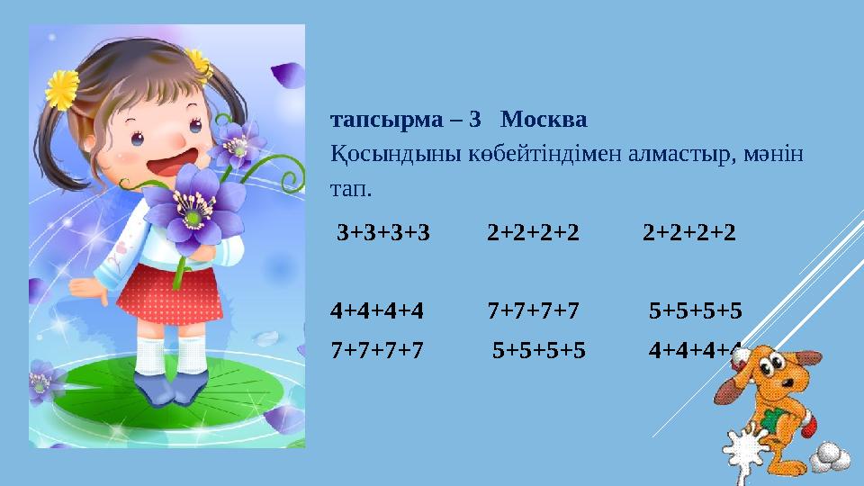 тапсырма – 3 Москва Қосындыны көбейтіндімен алмастыр, мәнін тап. 3+3+3+3 2+2+2+2 2+2+2+2