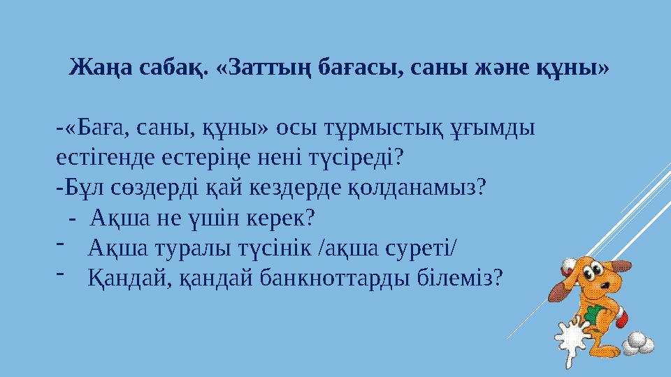 Жаңа сабақ . «Заттың бағасы, саны және құны» - «Баға, саны, құны» осы тұрмыстық ұғымды естігенде естеріңе нені түсіреді?