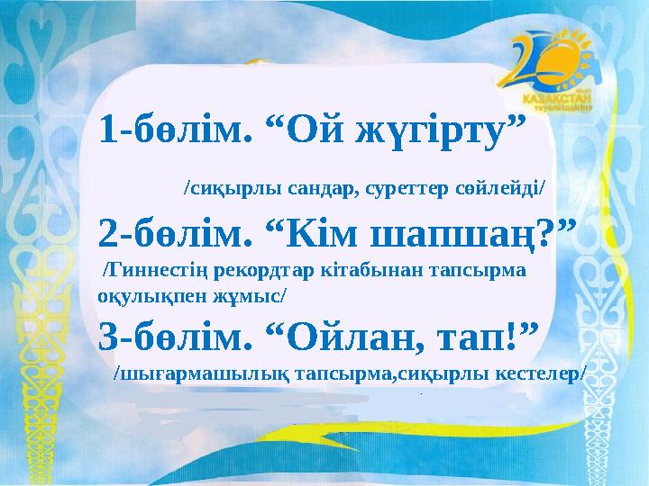 1-бөлім. “Ой жүгірту” /сиқырлы сандар, суреттер сөйлейді/ 2-бөлім. “Кім шапшаң?” /Гиннестің рекордтар кітабынан