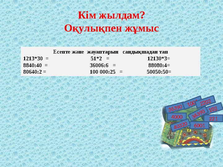 Кім жылдам? Оқулықпен жұмыс Есепте және жауаптарын сандықшадан тап 1213*30 = 51*2 =