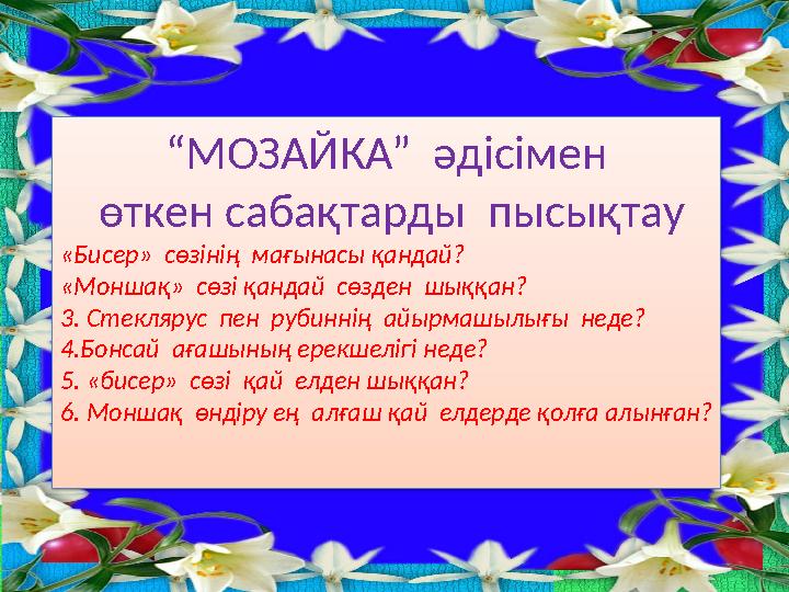 “МОЗАЙКА” әдісімен өткен сабақтарды пысықтау «Бисер» сөзінің мағынасы қандай? «Моншақ» сөзі қандай сөзден шыққан? 3. Ст