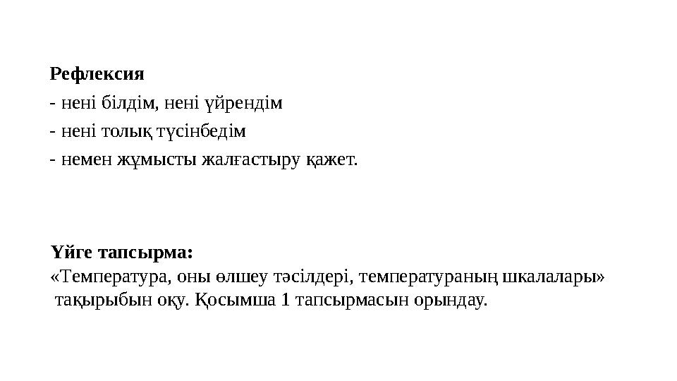 Рефлексия - нені білдім, нені үйрендім - нені толық түсінбедім - немен жұмысты жалғастыру қажет. Үйге тапсырма: «Температура,