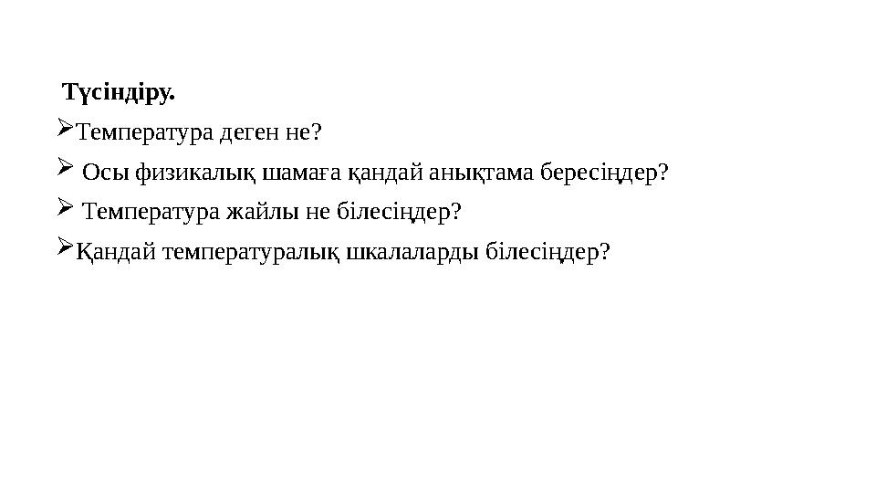Түсіндіру. Температура деген не?  Осы физикалық шамаға қандай анықтама бересіңдер?  Температура жайлы не білесіңдер? Қанда