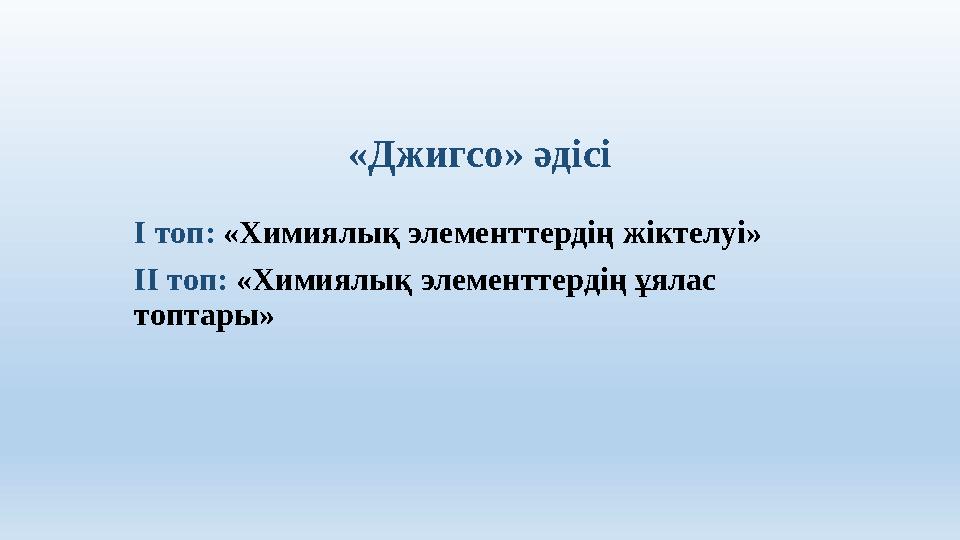 «Джигсо» әдісі І топ: «Химиялық элементтердің жіктелуі» ІІ топ: «Химиялық элементтердің ұялас топтары»