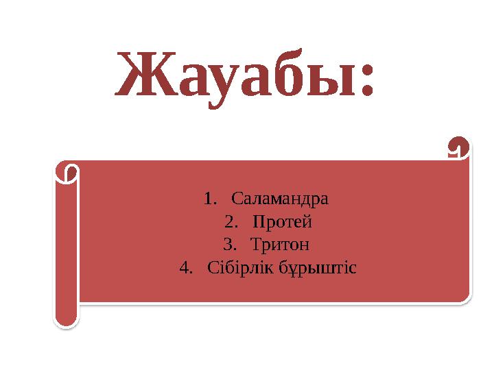 Жауабы: 1. Саламандра 2. Протей 3. Тритон 4. Сібірлік бұрыштіс