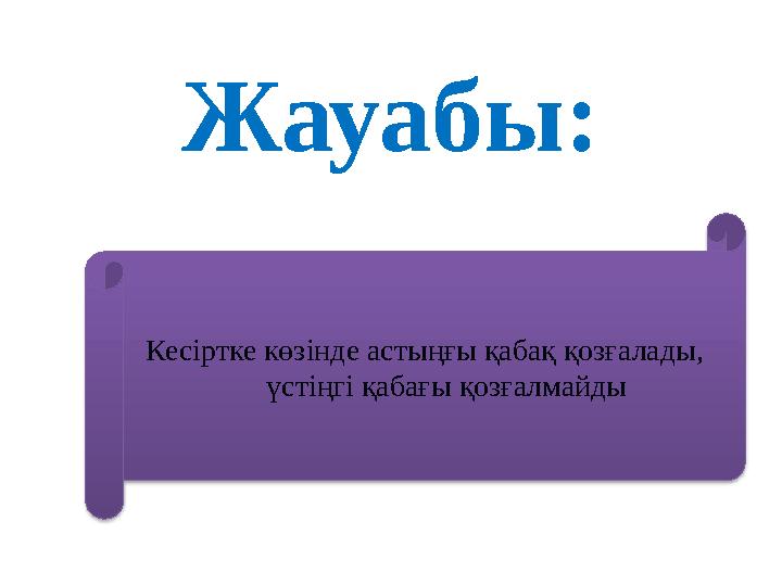 Жауабы: Кесіртке көзінде астыңғы қабақ қозғалады, үстіңгі қабағы қозғалмайды