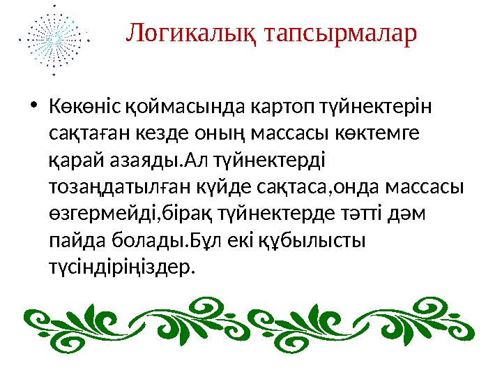 Логикалық тапсырмалар • Көкөніс қоймасында картоп түйнектерін сақтаған кезде оның массасы көктемге қарай азаяды.Ал түйн