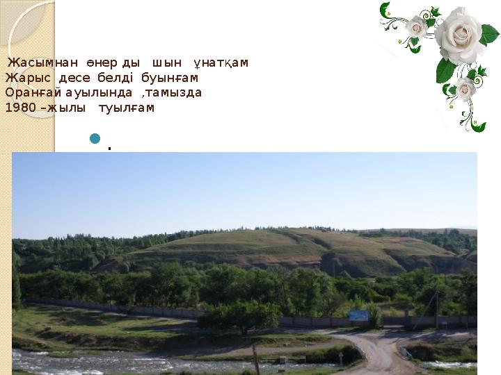 Жасымнан өнер ды шын ұнат қам Жарыс десе белді буынғам Оранғай ауылында ,тамызда 1980 –жылы туылғам .