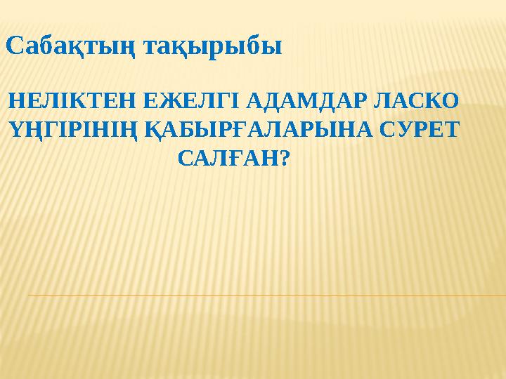 НЕЛІКТЕН ЕЖЕЛГІ АДАМДАР ЛАСКО ҮҢГІРІНІҢ ҚАБЫРҒАЛАРЫНА СУРЕТ САЛҒАН? Сабақтың тақырыбы