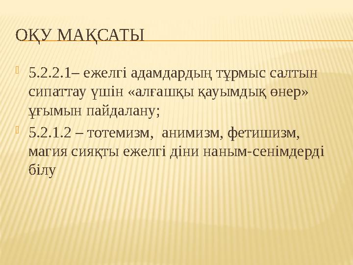 ОҚУ МАҚСАТЫ 5.2.2.1– ежелгі адамдардың тұрмыс салтын сипаттау үшін «алғашқы қауымдық өнер» ұғымын пайдалану; 5.2.1.2 – тотем