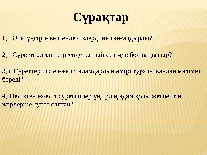 1)Осы үңгірге келгенде сіздерді не таңғалдырды? 2)Суретті алғаш көргенде қандай сезімде болдыңыздар? 3)) Суреттер бізге ежелгі
