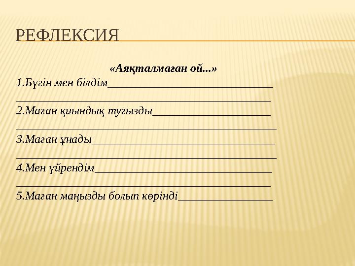 РЕФЛЕКСИЯ «Аяқталмаған ой...» 1.Бүгін мен білдім____________________________ ___________________________________________ 2.Маға