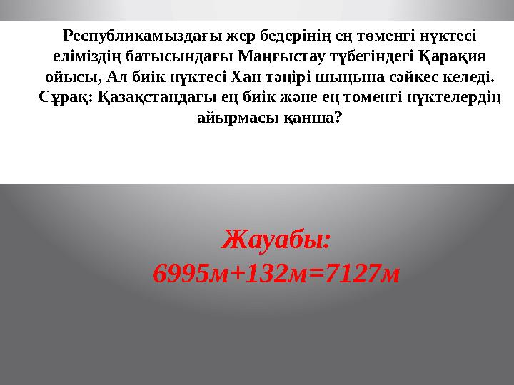 Республикамыздағы жер бедерінің ең төменгі нүктесі еліміздің батысындағы Маңғыстау түбегіндегі Қарақия ойысы, Ал биік нүктесі