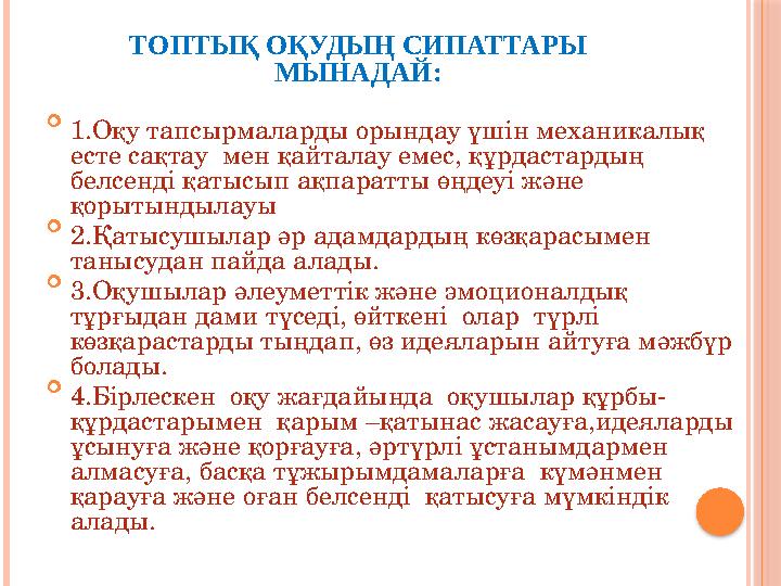 ТОПТЫҚ ОҚУДЫҢ СИПАТТАРЫ МЫНАДАЙ:  1.Оқу тапсырмаларды орындау үшін механикалық есте сақтау мен қайталау емес, құрдастард