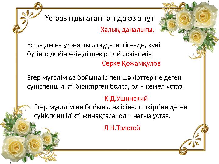 Ұстазыңды атаңнан да әзіз тұт Халық даналығы. Ұстаз деген ұлағатты атауды естігенде, күні бүгінге дейін өзімді шәкірттей сезіне