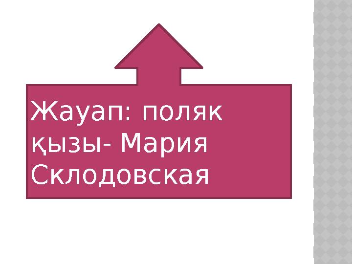 Жауап: поляк қызы- Мария Склодовская