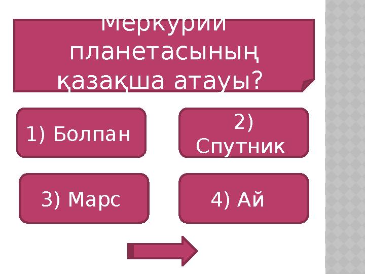 Меркурий планетасының қазақша атауы? 1) Болпан 3) Марс 4) Ай 2) Спутник