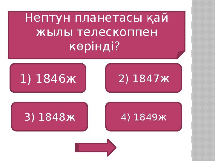 Нептун планетасы қай жылы телескоппен көрінді? 1) 1846ж 3) 1848ж 4) 1849ж 2) 1847ж