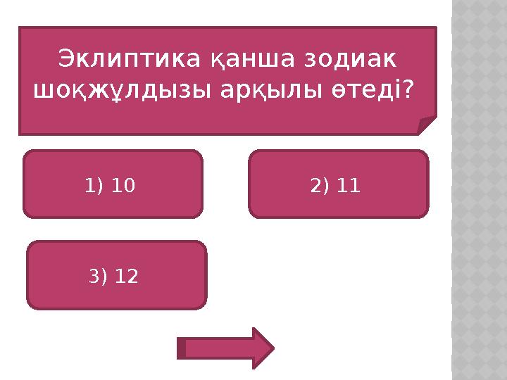 Эклиптика қанша зодиак шоқжұлдызы арқылы өтеді? 1) 10 3) 12 2) 11