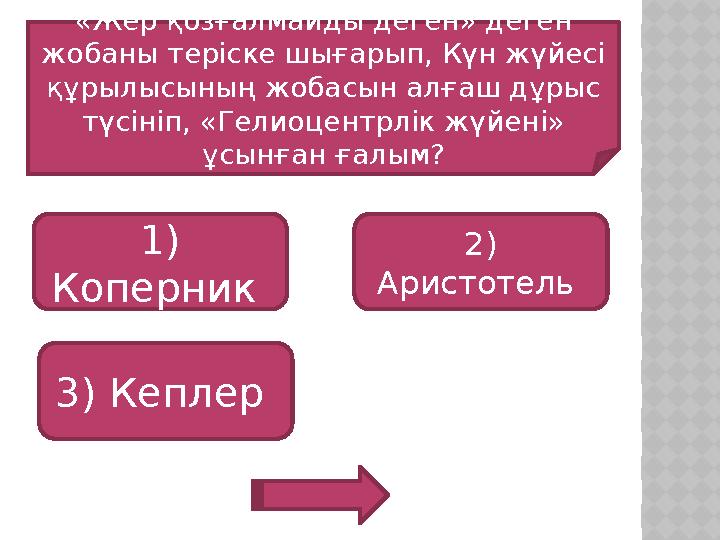 «Жер қозғалмайды деген» деген жобаны теріске шығарып, Күн жүйесі құрылысының жобасын алғаш дұрыс түсініп, «Гелиоцентрлік жүй