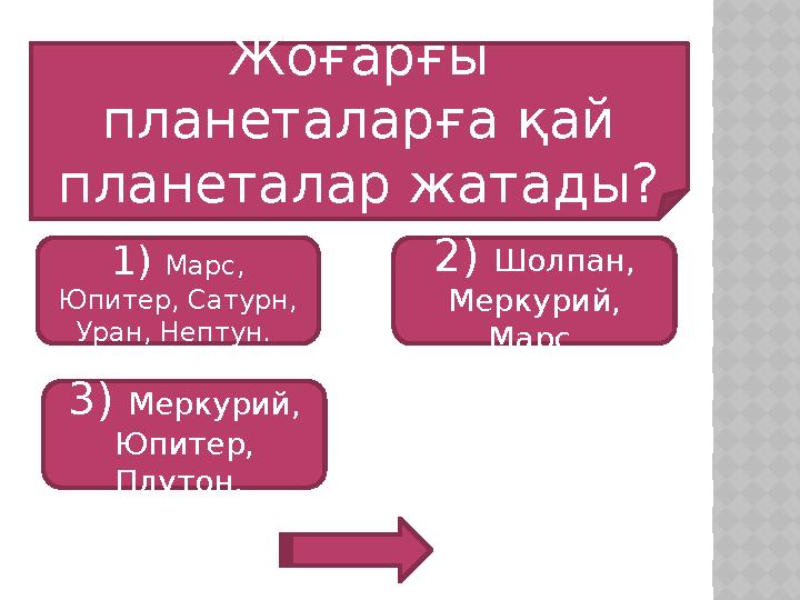 Жоғарғы планеталарға қай планеталар жатады? 1) Марс, Юпитер, Сатурн, Уран, Нептун. 3) Меркурий, Юпитер, Плутон. 2) Шолп