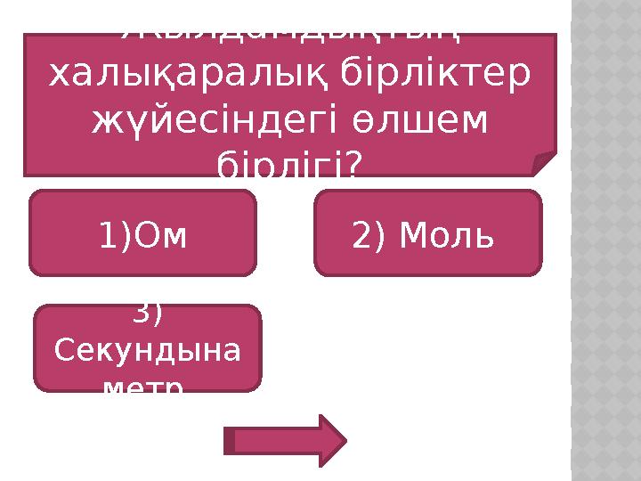 Жылдамдықтың халықаралық бірліктер жүйесіндегі өлшем бірлігі? 1)Ом 3) Секундына метр 2) Моль