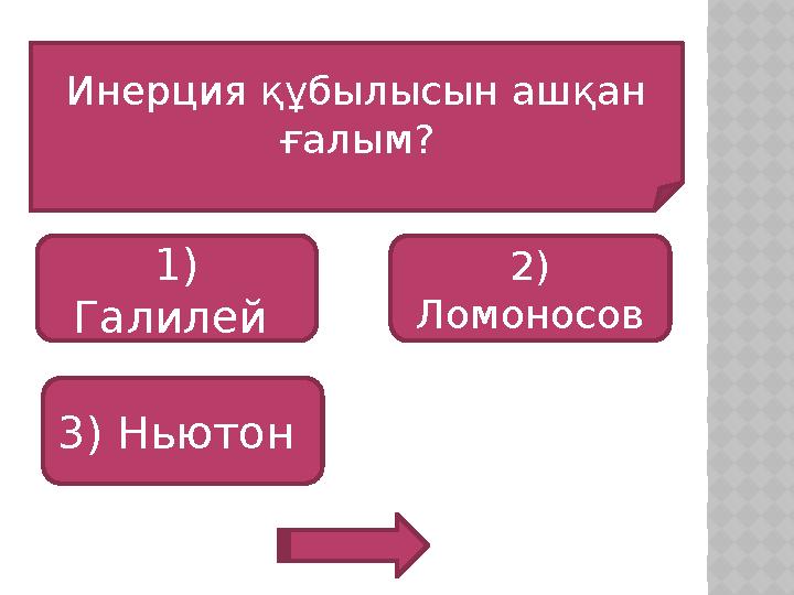 Инерция құбылысын ашқан ғалым? 1) Галилей 3) Ньютон 2) Ломоносов