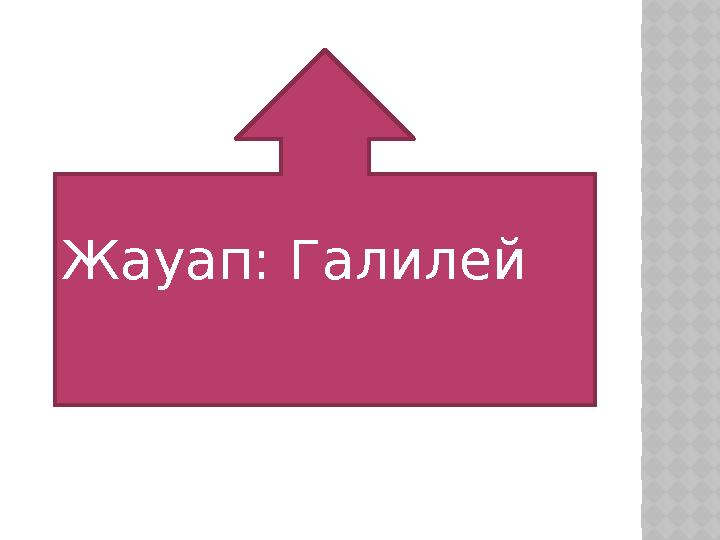 Жауап: Галилей