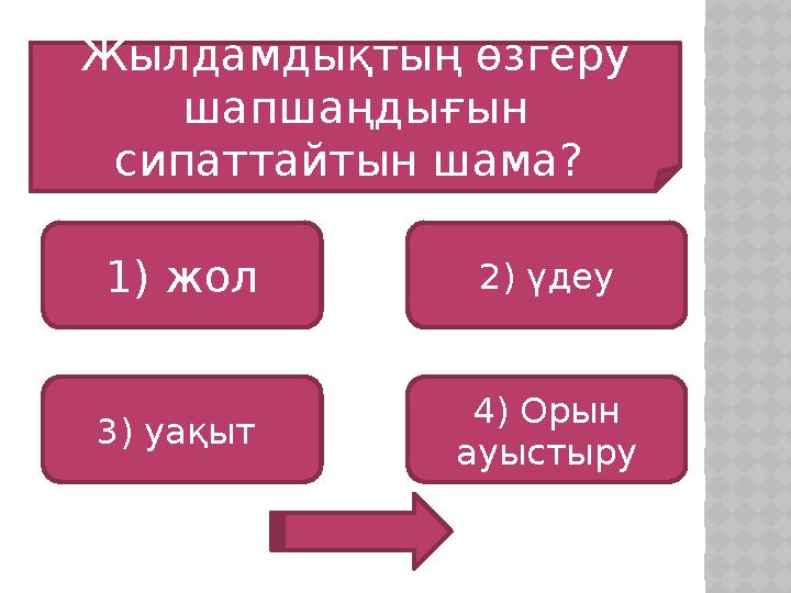 Жылдамдықтың өзгеру шапшаңдығын сипаттайтын шама? 1) жол 3) уақыт 4) Орын ауыстыру 2) үдеу