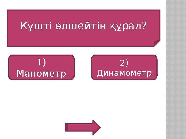 Күшті өлшейтін құрал? 1) Манометр 2) Динамометр