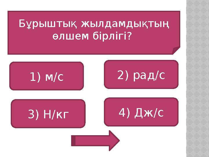 Бұрыштық жылдамдықтың өлшем бірлігі? 1) м/с 3) Н/кг 4) Дж/с 2) рад/с