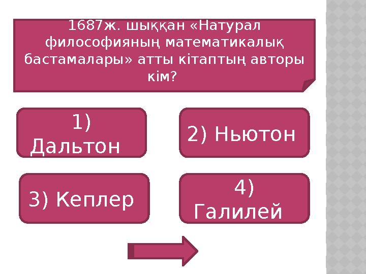 1687ж. шыққан «Натурал философияның математикалық бастамалары» атты кітаптың авторы кім? 1) Дальтон 3) Кеплер 4) Галил