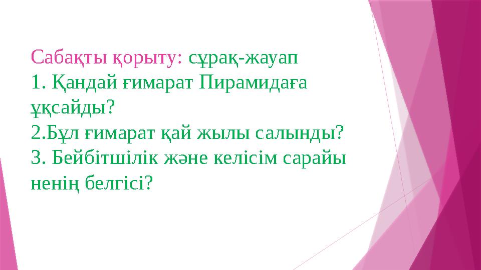 Сабақты қорыту: сұрақ-жауап 1. Қандай ғимарат Пирамидаға ұқсайды? 2.Бұл ғимарат қай жылы салынды? 3. Бейбітшілік және келісім