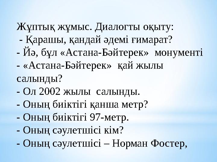 Жұптық жұмыс. Диалогты оқыту: - Қарашы, қандай әдемі ғимарат? - Йә, бұл «Астана-Бәйтерек» монументі - «Астана-Бәйтерек» қай