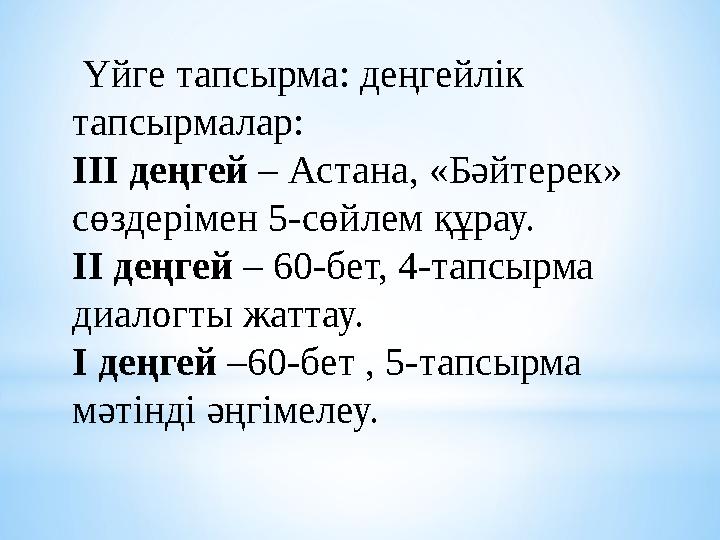 Үйге тапсырма: деңгейлік тапсырмалар: III деңгей – Астана, «Бәйтерек» сөздерімен 5-сөйлем құрау. II деңгей – 60-бет, 4