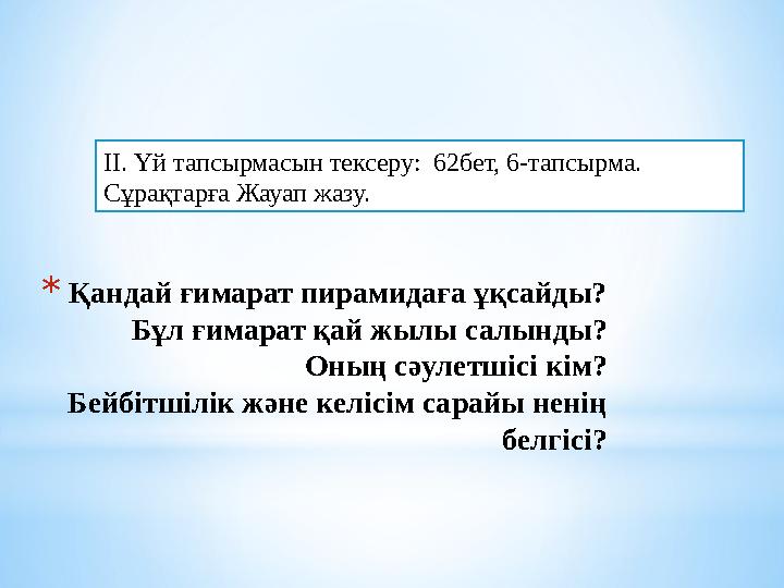 II. Үй тапсырмасын тексеру: 62бет, 6-тапсырма. Сұрақтарға Жауап жазу. * Қандай ғимарат пирамидаға ұқсайды? Бұл ғимарат қай жы