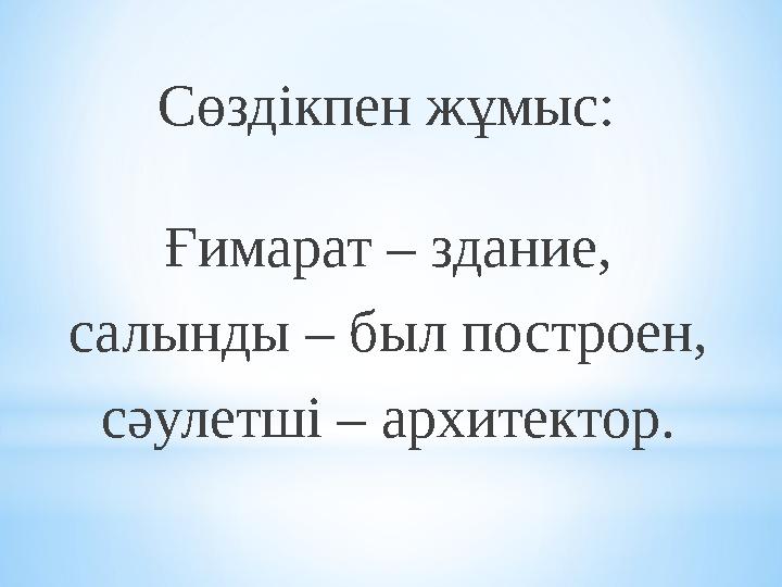 Сөздікпен жұмыс: Ғимарат – здание, салынды – был построен, сәулетші – архитектор.