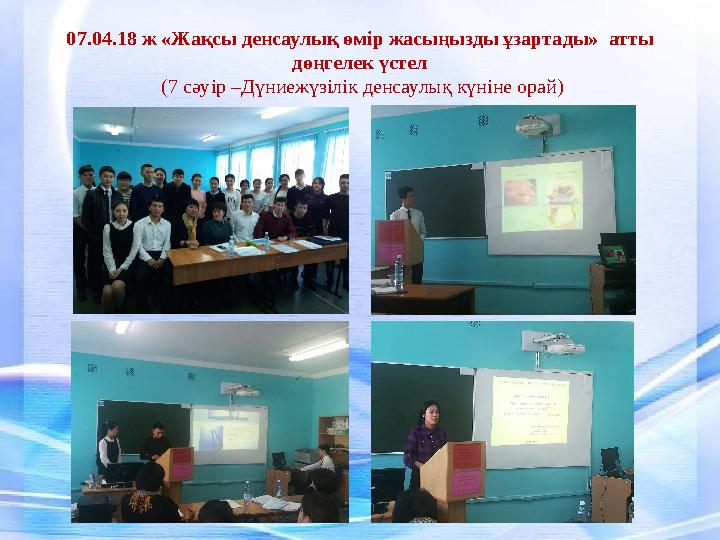 07.04.18 ж «Жақсы денсаулық өмір жасыңызды ұзартады» атты дөңгелек үстел (7 сәуір –Дүниежүзілік денсаулық күніне орай)