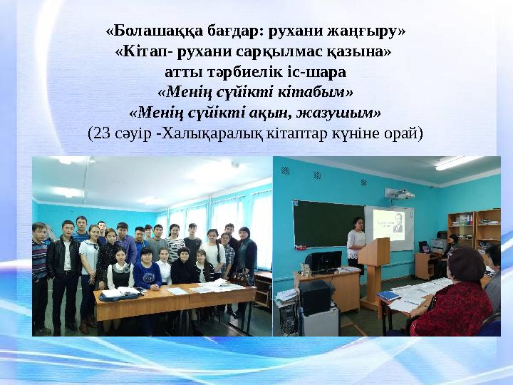 «Болашаққа бағдар: рухани жаңғыру» «Кітап- рухани сарқылмас қазына» атты тәрбиелік іс-шара «Менің сүйікті кітабым» «Менің сүйі