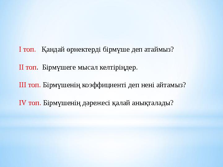 I топ. Қандай өрнектерді бірмүше деп атаймыз? II топ . Бірмүшеге мысал келтіріңдер. III топ. Бірмүшенің коэффициенті деп