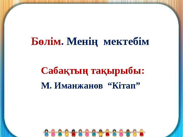 Сабақтың тақырыбы: М. Иманжанов “Кітап”Бөлім . Менің мектебім