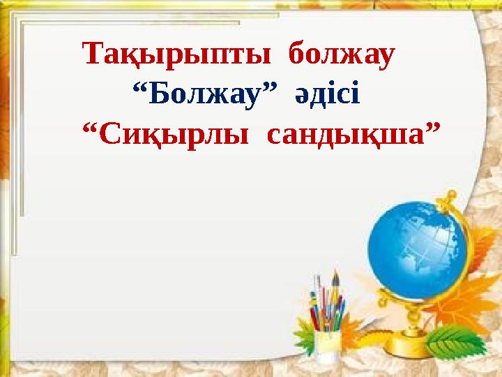 Тақырыпты болжау “ Болжау” әдісі “ Сиқырлы сандықша”