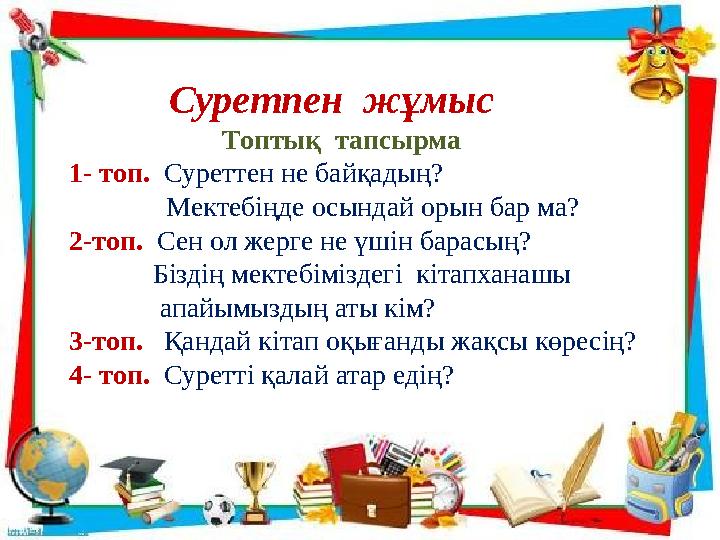 Суретпен жұмыс Топтық тапсырма 1- топ. Суреттен не байқадың? Мектебіңде осы