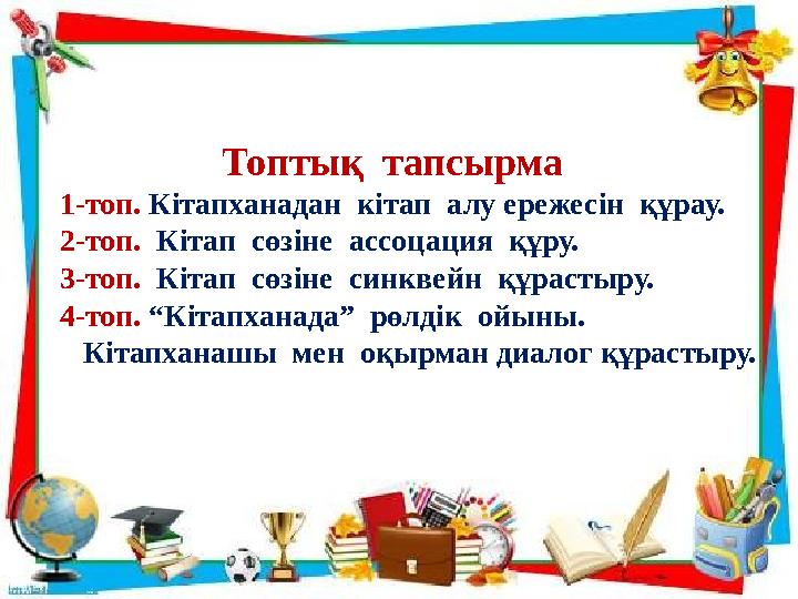 Топтық тапсырма 1-топ. Кітапханадан кітап алу ережесін құрау. 2-топ. Кітап сөзіне ассоцация құру