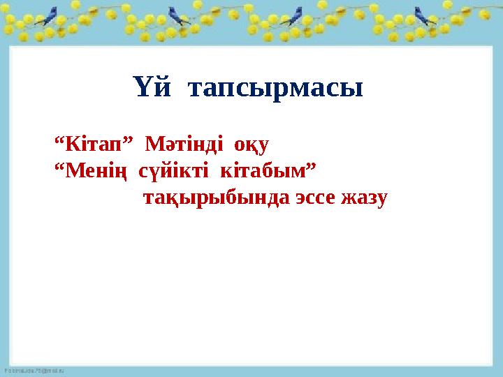 Үй тапсырмасы “ Кітап” Мәтінді оқу “ Менің сүйікті кітабым” тақырыбында эссе жазу