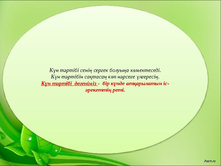 Күн тәртібі сенің сергек болуыңа көмектеседі. Күн тәртібін сақтасаң көп нәрсеге үлгересің. Күн тәртібі дегеніміз - бір күнде